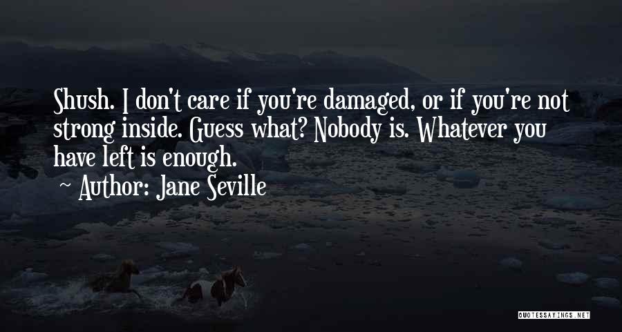 Jane Seville Quotes: Shush. I Don't Care If You're Damaged, Or If You're Not Strong Inside. Guess What? Nobody Is. Whatever You Have