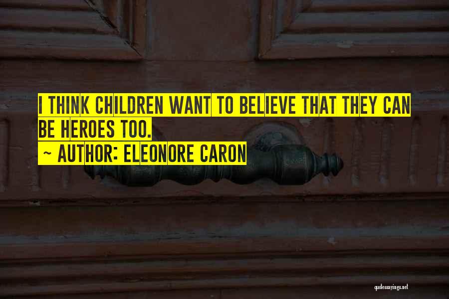 Eleonore Caron Quotes: I Think Children Want To Believe That They Can Be Heroes Too.