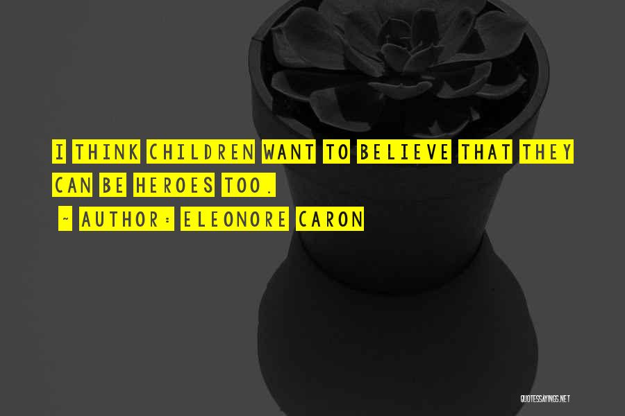 Eleonore Caron Quotes: I Think Children Want To Believe That They Can Be Heroes Too.