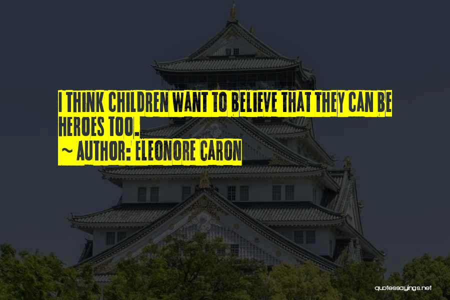 Eleonore Caron Quotes: I Think Children Want To Believe That They Can Be Heroes Too.