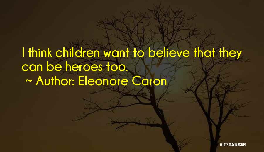 Eleonore Caron Quotes: I Think Children Want To Believe That They Can Be Heroes Too.