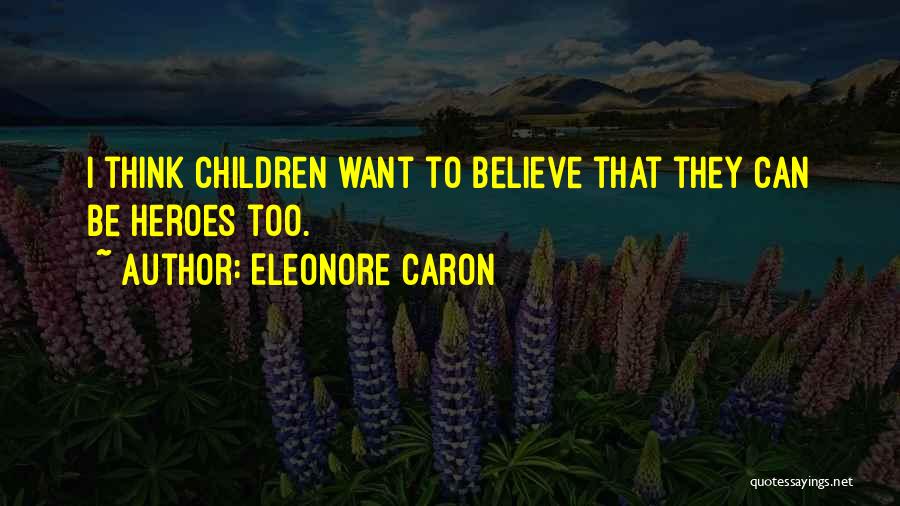 Eleonore Caron Quotes: I Think Children Want To Believe That They Can Be Heroes Too.