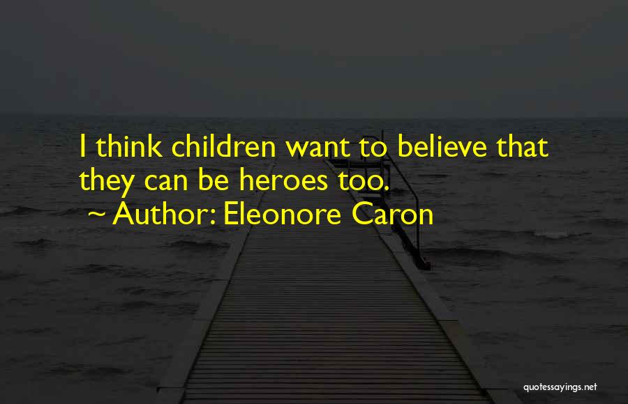 Eleonore Caron Quotes: I Think Children Want To Believe That They Can Be Heroes Too.