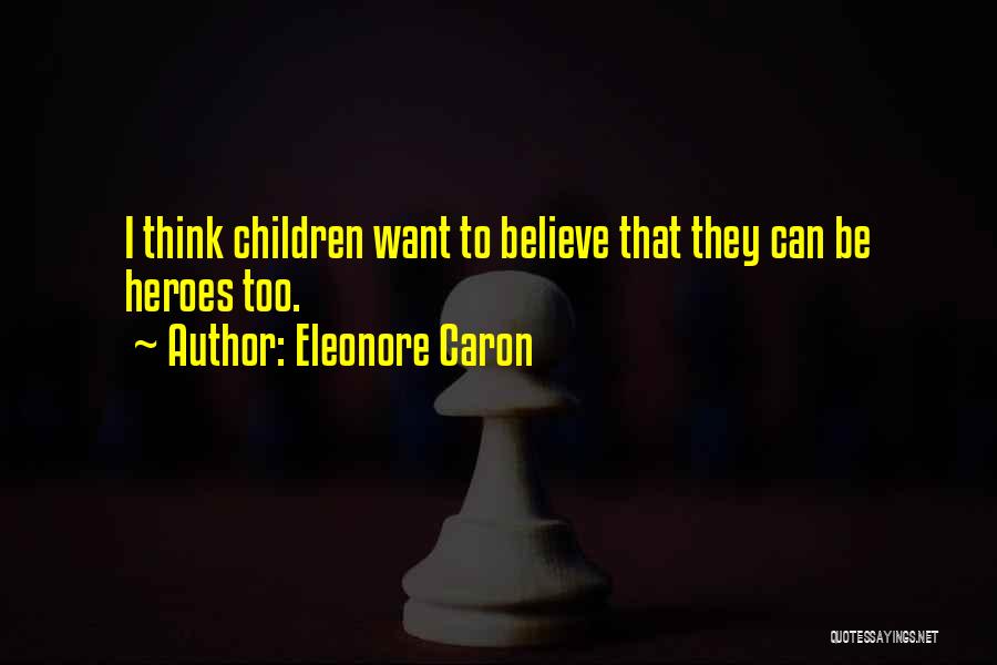 Eleonore Caron Quotes: I Think Children Want To Believe That They Can Be Heroes Too.