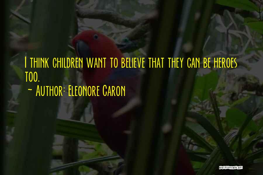 Eleonore Caron Quotes: I Think Children Want To Believe That They Can Be Heroes Too.