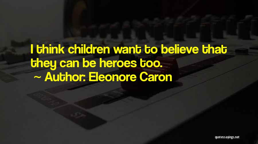 Eleonore Caron Quotes: I Think Children Want To Believe That They Can Be Heroes Too.