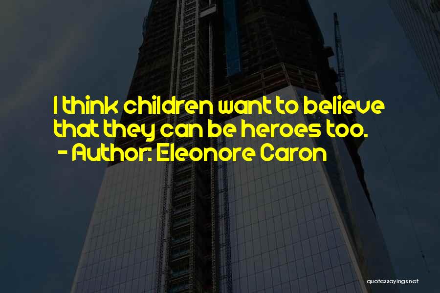 Eleonore Caron Quotes: I Think Children Want To Believe That They Can Be Heroes Too.