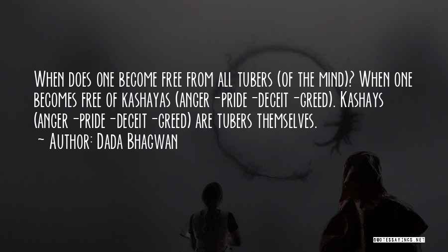 Dada Bhagwan Quotes: When Does One Become Free From All Tubers (of The Mind)? When One Becomes Free Of Kashayas (anger-pride-deceit-greed). Kashays (anger-pride-deceit-greed)