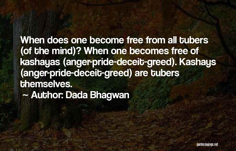 Dada Bhagwan Quotes: When Does One Become Free From All Tubers (of The Mind)? When One Becomes Free Of Kashayas (anger-pride-deceit-greed). Kashays (anger-pride-deceit-greed)