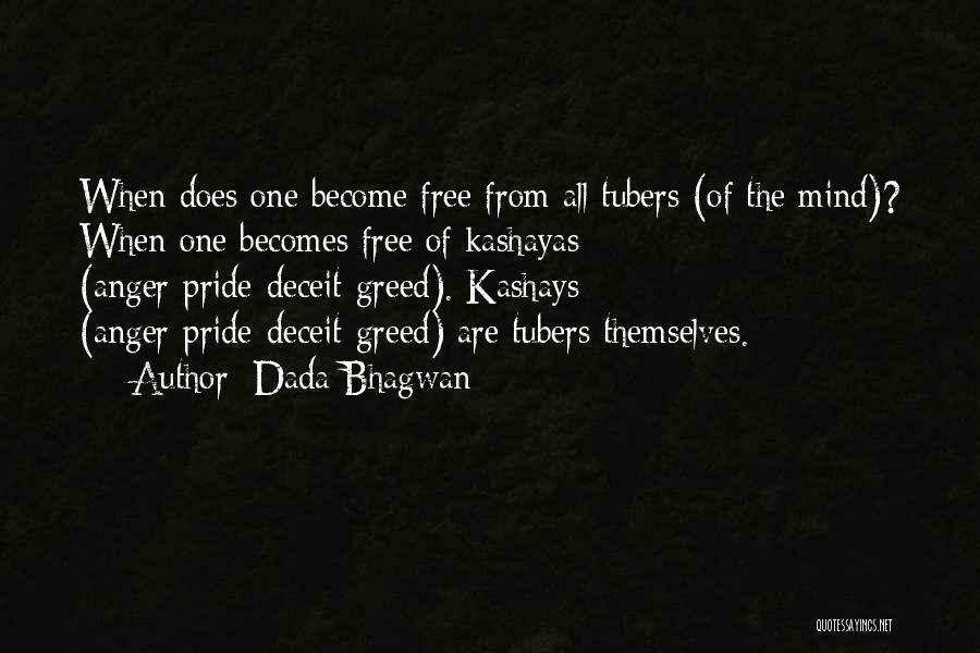 Dada Bhagwan Quotes: When Does One Become Free From All Tubers (of The Mind)? When One Becomes Free Of Kashayas (anger-pride-deceit-greed). Kashays (anger-pride-deceit-greed)