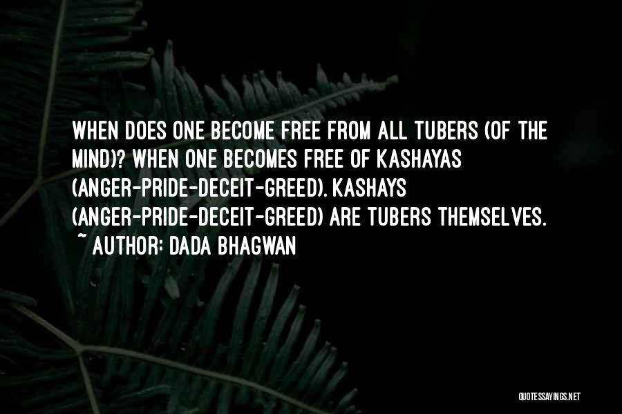 Dada Bhagwan Quotes: When Does One Become Free From All Tubers (of The Mind)? When One Becomes Free Of Kashayas (anger-pride-deceit-greed). Kashays (anger-pride-deceit-greed)