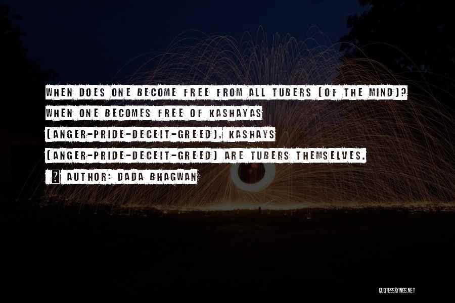 Dada Bhagwan Quotes: When Does One Become Free From All Tubers (of The Mind)? When One Becomes Free Of Kashayas (anger-pride-deceit-greed). Kashays (anger-pride-deceit-greed)