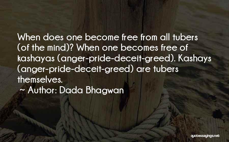 Dada Bhagwan Quotes: When Does One Become Free From All Tubers (of The Mind)? When One Becomes Free Of Kashayas (anger-pride-deceit-greed). Kashays (anger-pride-deceit-greed)