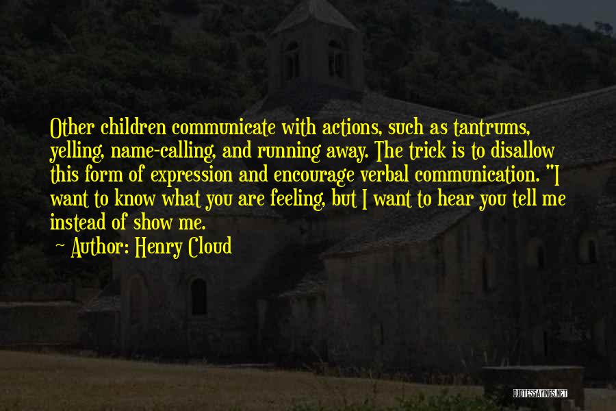 Henry Cloud Quotes: Other Children Communicate With Actions, Such As Tantrums, Yelling, Name-calling, And Running Away. The Trick Is To Disallow This Form