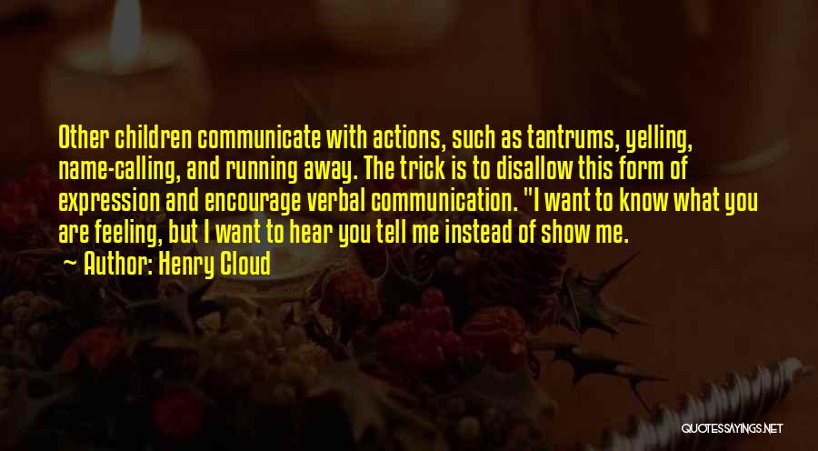 Henry Cloud Quotes: Other Children Communicate With Actions, Such As Tantrums, Yelling, Name-calling, And Running Away. The Trick Is To Disallow This Form