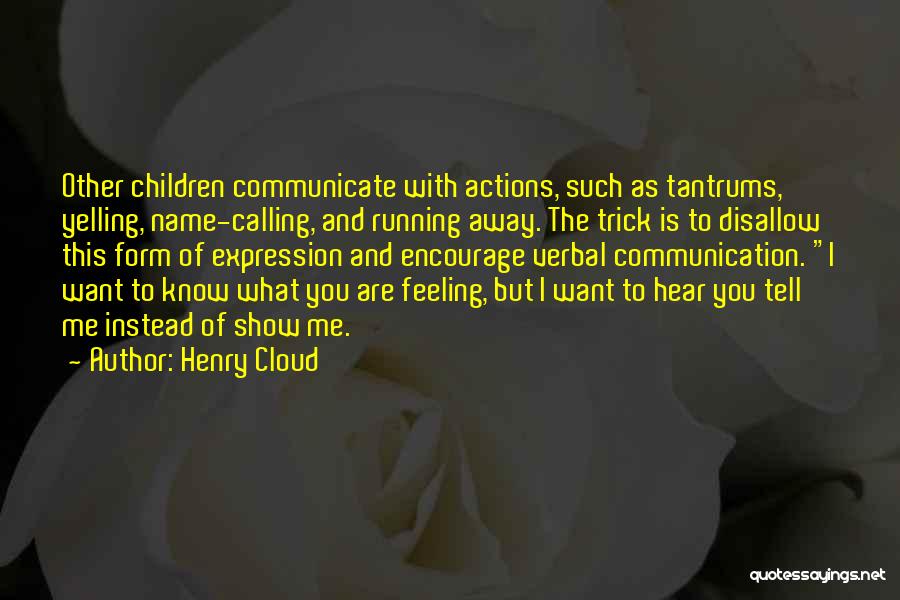 Henry Cloud Quotes: Other Children Communicate With Actions, Such As Tantrums, Yelling, Name-calling, And Running Away. The Trick Is To Disallow This Form