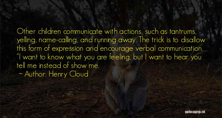 Henry Cloud Quotes: Other Children Communicate With Actions, Such As Tantrums, Yelling, Name-calling, And Running Away. The Trick Is To Disallow This Form