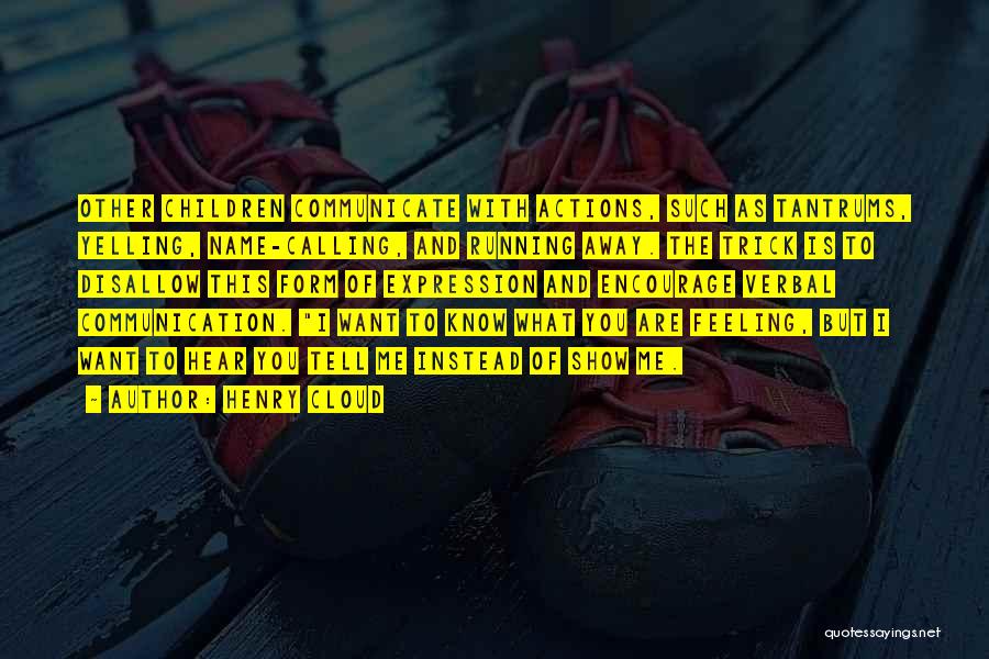 Henry Cloud Quotes: Other Children Communicate With Actions, Such As Tantrums, Yelling, Name-calling, And Running Away. The Trick Is To Disallow This Form