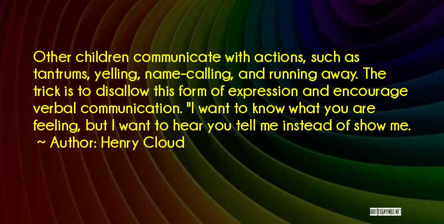 Henry Cloud Quotes: Other Children Communicate With Actions, Such As Tantrums, Yelling, Name-calling, And Running Away. The Trick Is To Disallow This Form