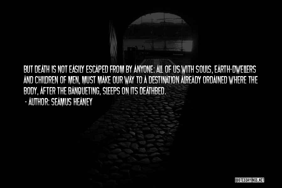 Seamus Heaney Quotes: But Death Is Not Easily Escaped From By Anyone: All Of Us With Souls, Earth-dwellers And Children Of Men, Must