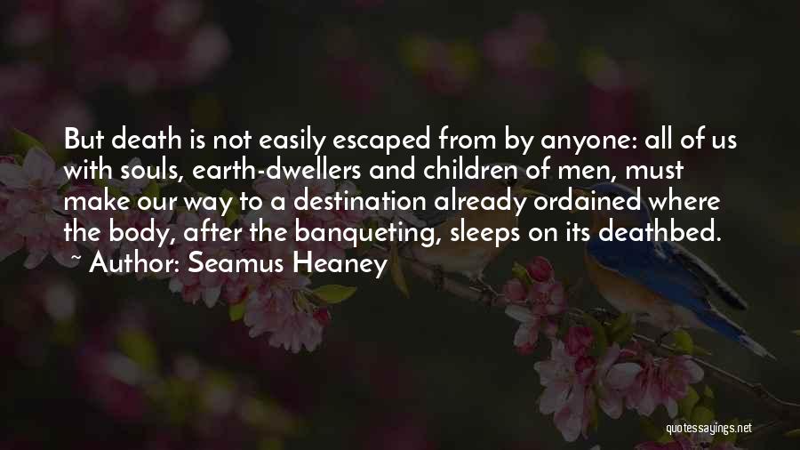 Seamus Heaney Quotes: But Death Is Not Easily Escaped From By Anyone: All Of Us With Souls, Earth-dwellers And Children Of Men, Must