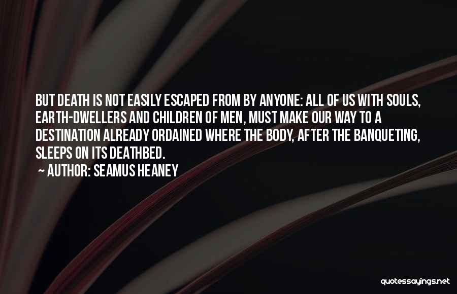 Seamus Heaney Quotes: But Death Is Not Easily Escaped From By Anyone: All Of Us With Souls, Earth-dwellers And Children Of Men, Must