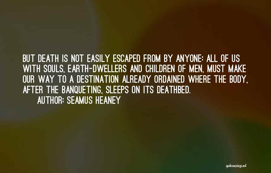 Seamus Heaney Quotes: But Death Is Not Easily Escaped From By Anyone: All Of Us With Souls, Earth-dwellers And Children Of Men, Must