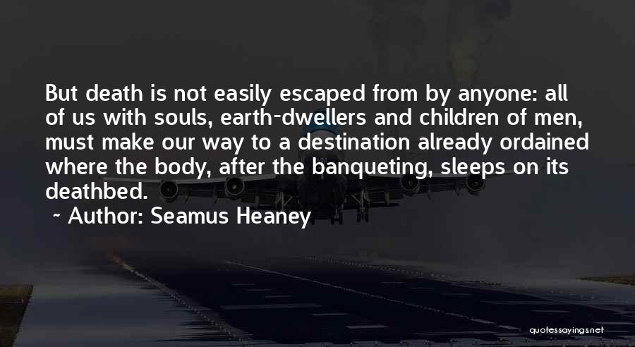 Seamus Heaney Quotes: But Death Is Not Easily Escaped From By Anyone: All Of Us With Souls, Earth-dwellers And Children Of Men, Must