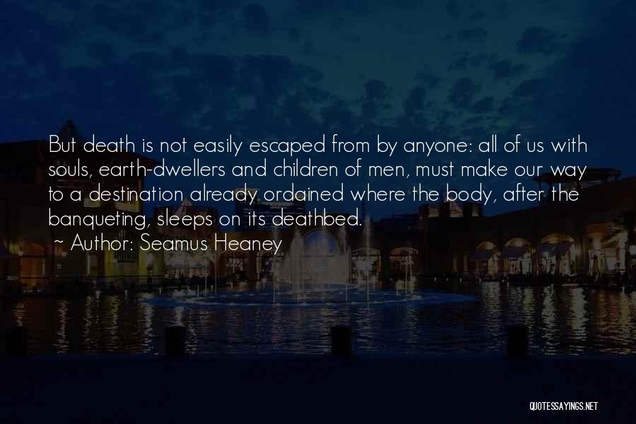 Seamus Heaney Quotes: But Death Is Not Easily Escaped From By Anyone: All Of Us With Souls, Earth-dwellers And Children Of Men, Must