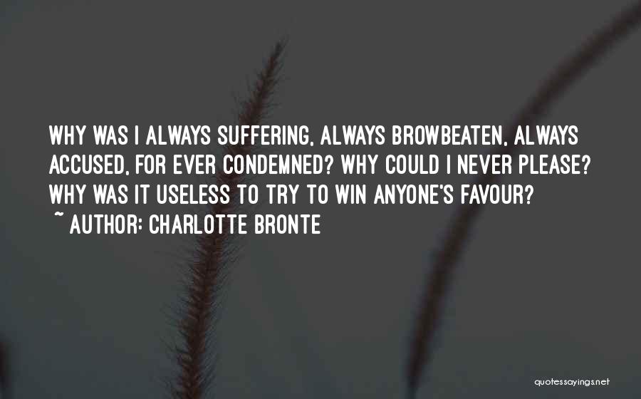 Charlotte Bronte Quotes: Why Was I Always Suffering, Always Browbeaten, Always Accused, For Ever Condemned? Why Could I Never Please? Why Was It