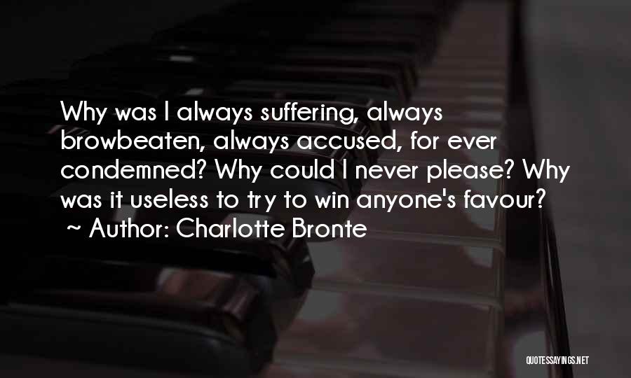 Charlotte Bronte Quotes: Why Was I Always Suffering, Always Browbeaten, Always Accused, For Ever Condemned? Why Could I Never Please? Why Was It