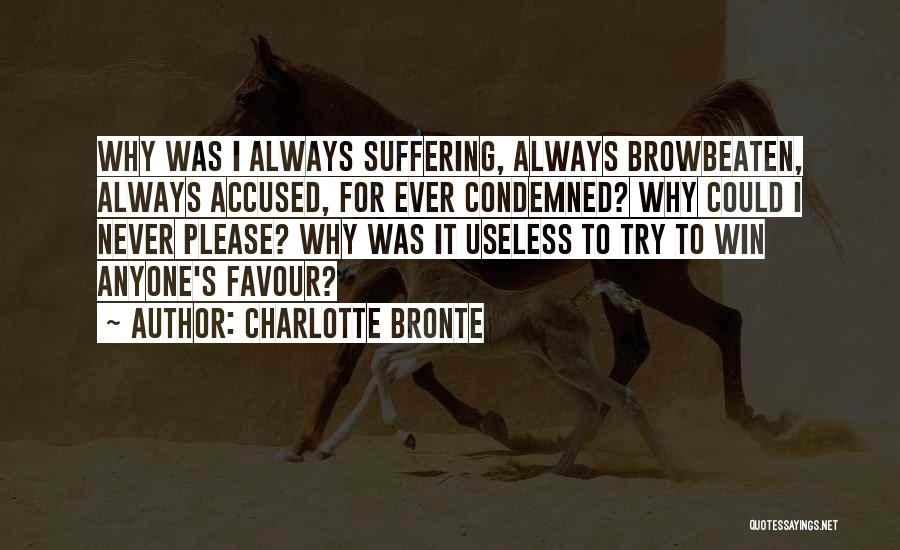 Charlotte Bronte Quotes: Why Was I Always Suffering, Always Browbeaten, Always Accused, For Ever Condemned? Why Could I Never Please? Why Was It