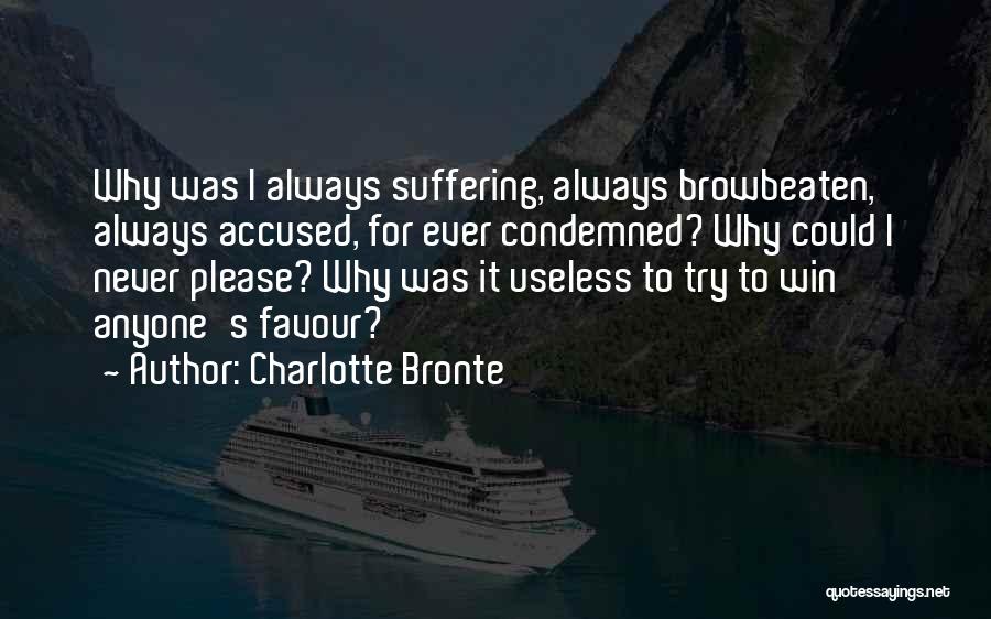 Charlotte Bronte Quotes: Why Was I Always Suffering, Always Browbeaten, Always Accused, For Ever Condemned? Why Could I Never Please? Why Was It