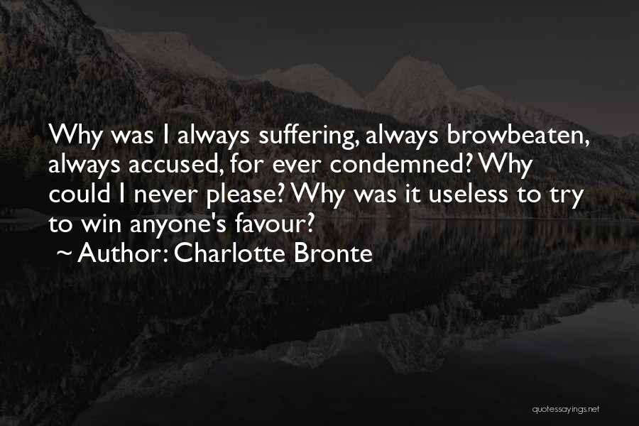 Charlotte Bronte Quotes: Why Was I Always Suffering, Always Browbeaten, Always Accused, For Ever Condemned? Why Could I Never Please? Why Was It