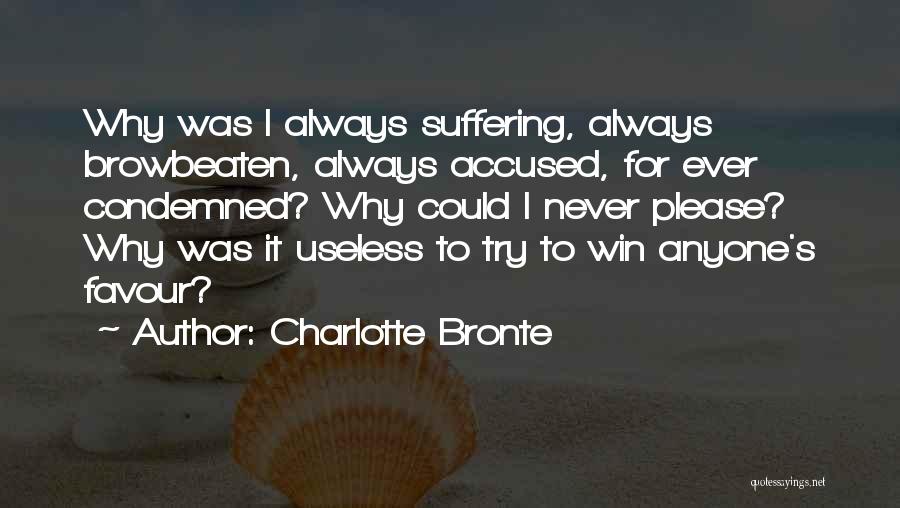 Charlotte Bronte Quotes: Why Was I Always Suffering, Always Browbeaten, Always Accused, For Ever Condemned? Why Could I Never Please? Why Was It