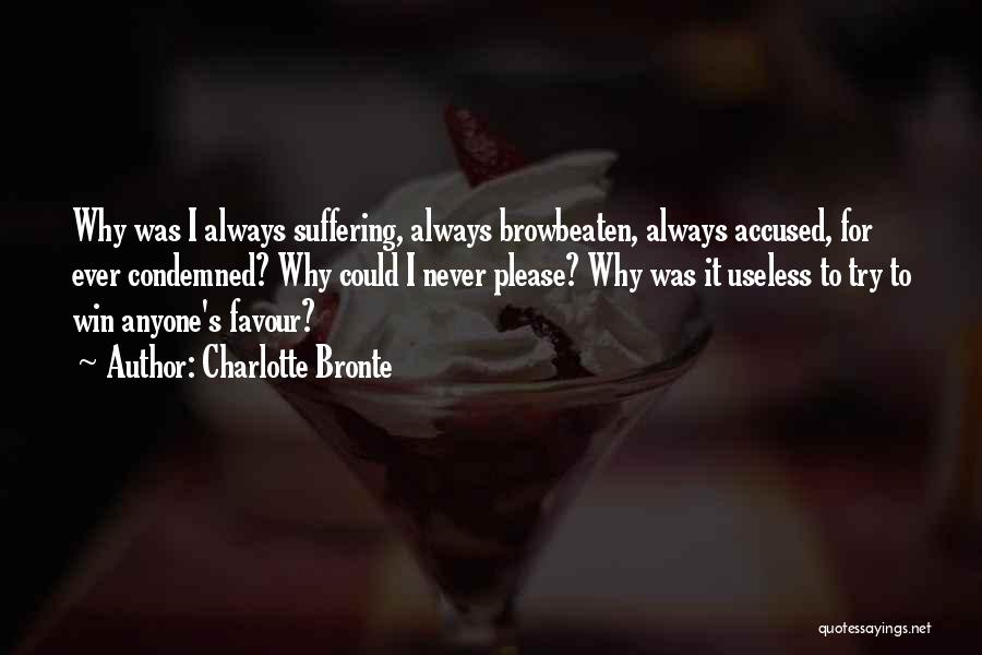 Charlotte Bronte Quotes: Why Was I Always Suffering, Always Browbeaten, Always Accused, For Ever Condemned? Why Could I Never Please? Why Was It