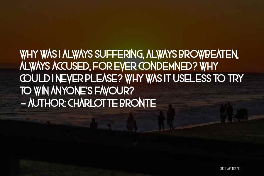 Charlotte Bronte Quotes: Why Was I Always Suffering, Always Browbeaten, Always Accused, For Ever Condemned? Why Could I Never Please? Why Was It