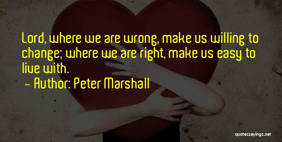 Peter Marshall Quotes: Lord, Where We Are Wrong, Make Us Willing To Change; Where We Are Right, Make Us Easy To Live With.