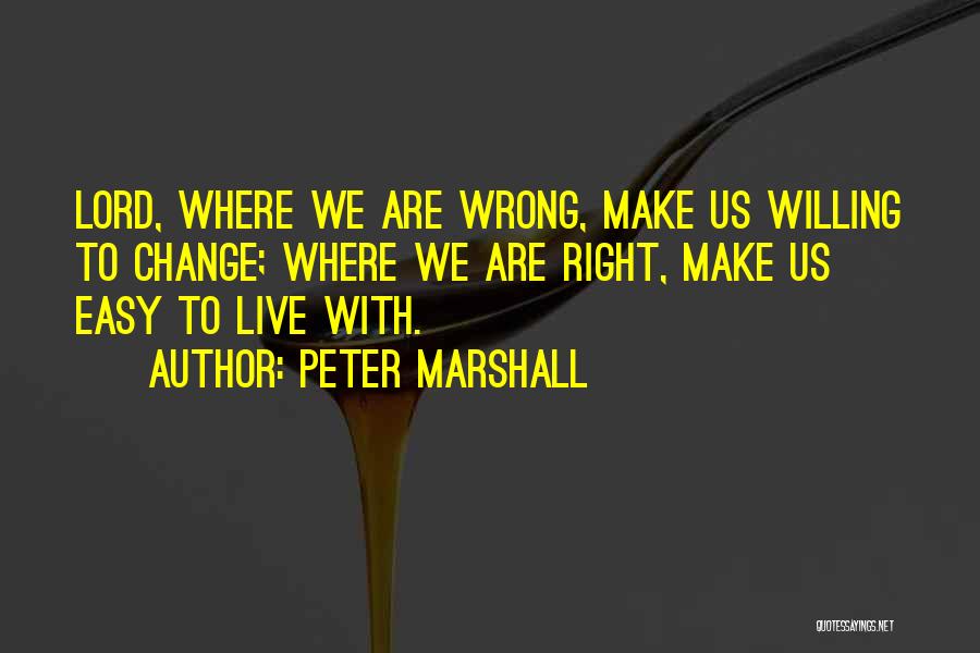 Peter Marshall Quotes: Lord, Where We Are Wrong, Make Us Willing To Change; Where We Are Right, Make Us Easy To Live With.