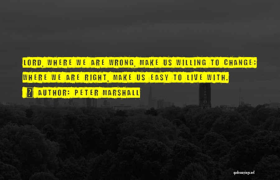 Peter Marshall Quotes: Lord, Where We Are Wrong, Make Us Willing To Change; Where We Are Right, Make Us Easy To Live With.