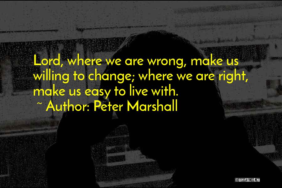 Peter Marshall Quotes: Lord, Where We Are Wrong, Make Us Willing To Change; Where We Are Right, Make Us Easy To Live With.