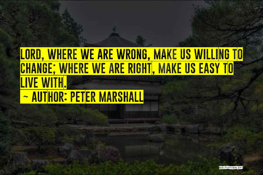 Peter Marshall Quotes: Lord, Where We Are Wrong, Make Us Willing To Change; Where We Are Right, Make Us Easy To Live With.