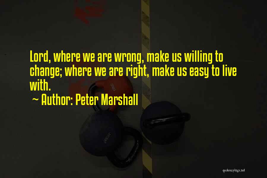 Peter Marshall Quotes: Lord, Where We Are Wrong, Make Us Willing To Change; Where We Are Right, Make Us Easy To Live With.