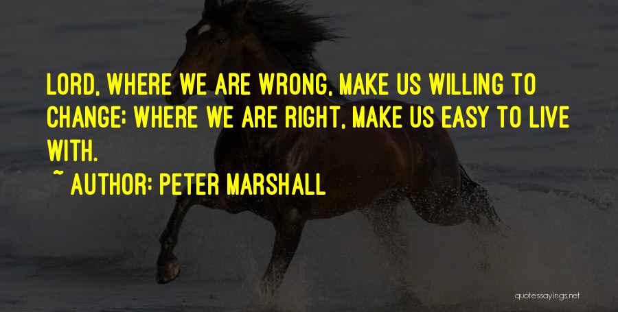 Peter Marshall Quotes: Lord, Where We Are Wrong, Make Us Willing To Change; Where We Are Right, Make Us Easy To Live With.