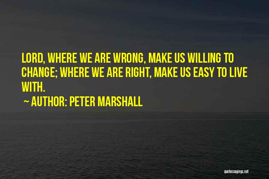 Peter Marshall Quotes: Lord, Where We Are Wrong, Make Us Willing To Change; Where We Are Right, Make Us Easy To Live With.