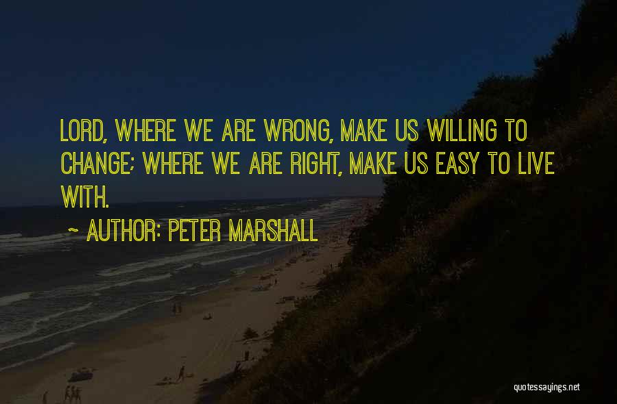 Peter Marshall Quotes: Lord, Where We Are Wrong, Make Us Willing To Change; Where We Are Right, Make Us Easy To Live With.