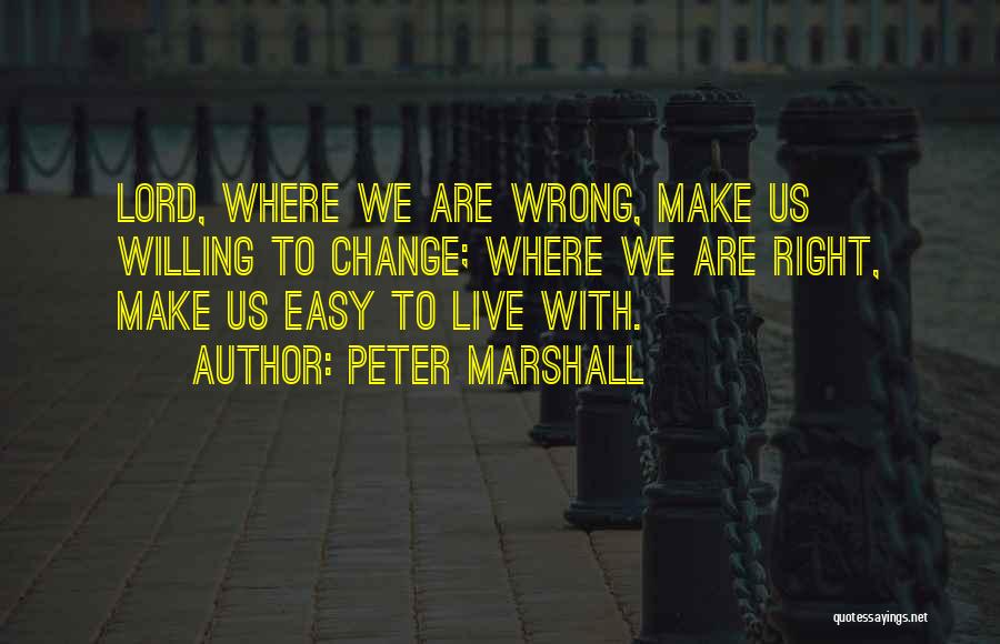 Peter Marshall Quotes: Lord, Where We Are Wrong, Make Us Willing To Change; Where We Are Right, Make Us Easy To Live With.