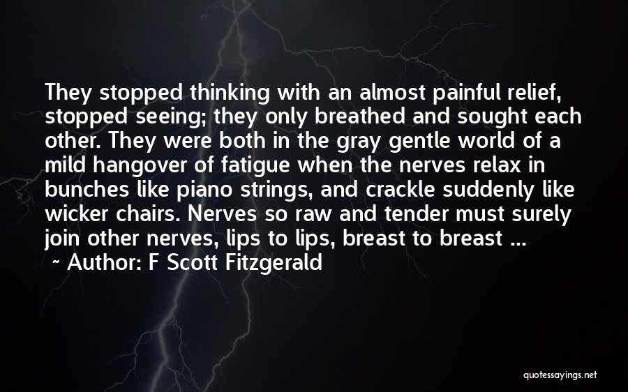 F Scott Fitzgerald Quotes: They Stopped Thinking With An Almost Painful Relief, Stopped Seeing; They Only Breathed And Sought Each Other. They Were Both