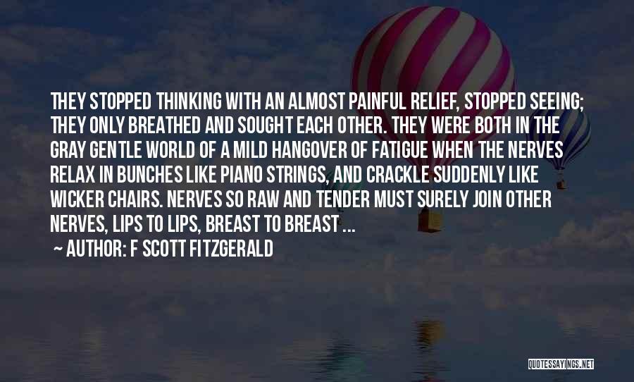 F Scott Fitzgerald Quotes: They Stopped Thinking With An Almost Painful Relief, Stopped Seeing; They Only Breathed And Sought Each Other. They Were Both