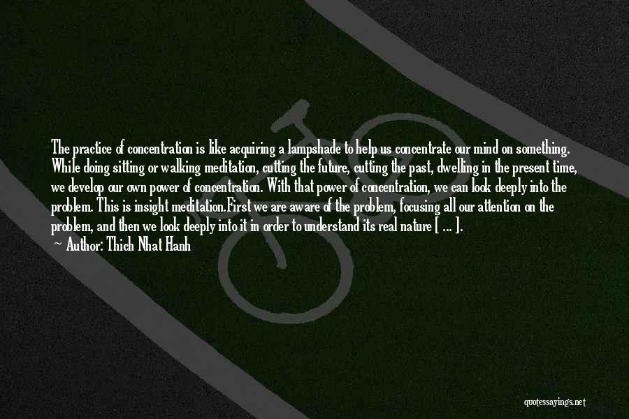 Thich Nhat Hanh Quotes: The Practice Of Concentration Is Like Acquiring A Lampshade To Help Us Concentrate Our Mind On Something. While Doing Sitting